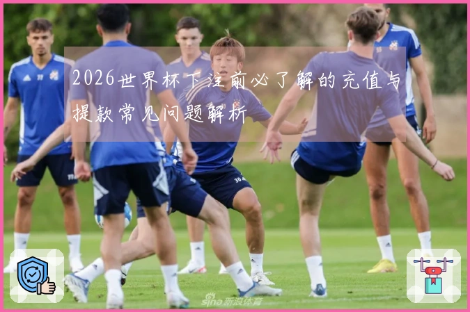 2026世界杯下注前必了解的充值与提款常见问题解析