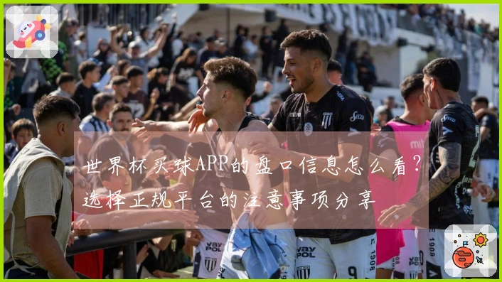 世界杯买球APP的盘口信息怎么看？选择正规平台的注意事项分享